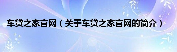 车贷之家官网（关于车贷之家官网的简介）