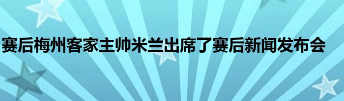 赛后梅州客家主帅米兰出席了赛后新闻发布会