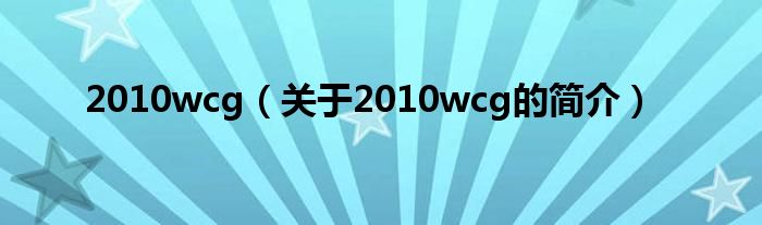 2010wcg（关于2010wcg的简介）