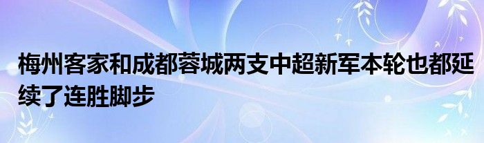 梅州客家和成都蓉城两支中超新军本轮也都延续了连胜脚步