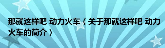 那就这样吧 动力火车（关于那就这样吧 动力火车的简介）