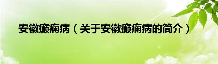 安徽癫痫病（关于安徽癫痫病的简介）