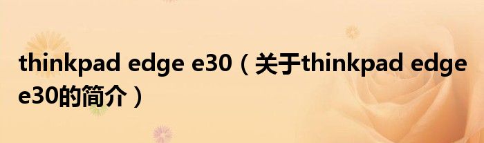 thinkpad edge e30（关于thinkpad edge e30的简介）