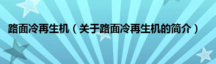 路面冷再生机（关于路面冷再生机的简介）