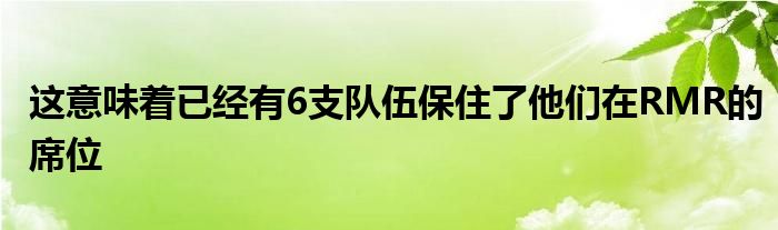 这意味着已经有6支队伍保住了他们在RMR的席位