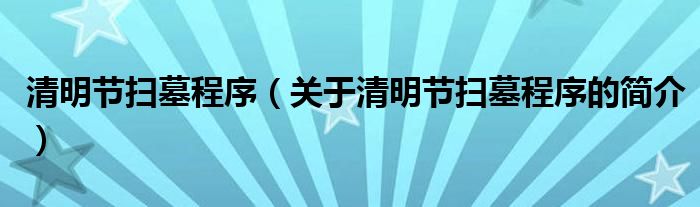 清明节扫墓程序（关于清明节扫墓程序的简介）