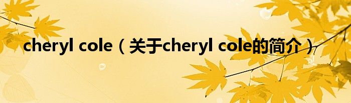 cheryl cole（关于cheryl cole的简介）