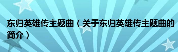 东归英雄传主题曲（关于东归英雄传主题曲的简介）