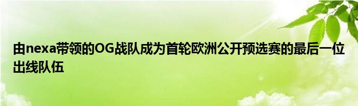 由nexa带领的OG战队成为首轮欧洲公开预选赛的最后一位出线队伍