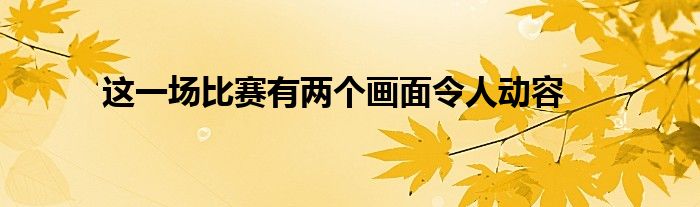 这一场比赛有两个画面令人动容