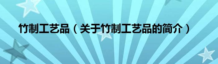 竹制工艺品（关于竹制工艺品的简介）