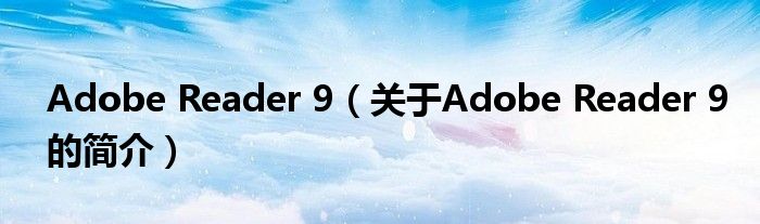 Adobe Reader 9（关于Adobe Reader 9的简介）