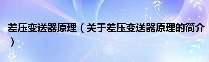 差压变送器原理（关于差压变送器原理的简介）