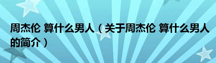 周杰伦 算什么男人（关于周杰伦 算什么男人的简介）