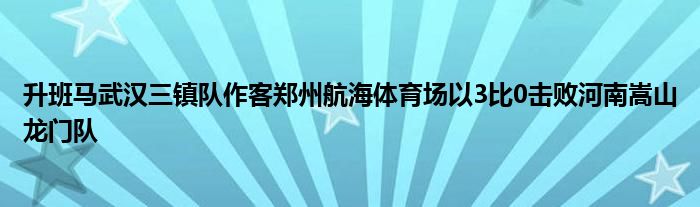 升班马武汉三镇队作客郑州航海体育场以3比0击败河南嵩山龙门队