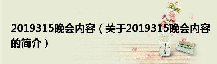 2019315晚会内容（关于2019315晚会内容的简介）