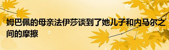 姆巴佩的母亲法伊莎谈到了她儿子和内马尔之间的摩擦