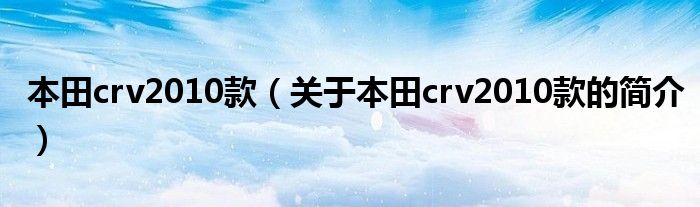 本田crv2010款（关于本田crv2010款的简介）