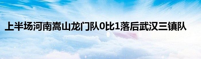 上半场河南嵩山龙门队0比1落后武汉三镇队