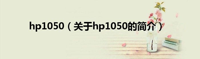 hp1050（关于hp1050的简介）