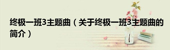 终极一班3主题曲（关于终极一班3主题曲的简介）
