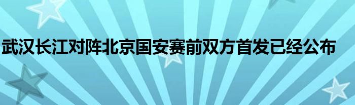 武汉长江对阵北京国安赛前双方首发已经公布