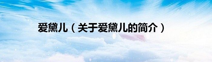 爱黛儿（关于爱黛儿的简介）