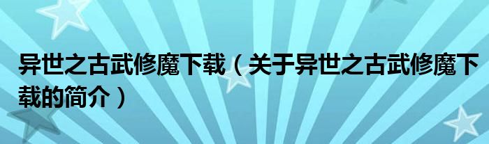 异世之古武修魔下载（关于异世之古武修魔下载的简介）