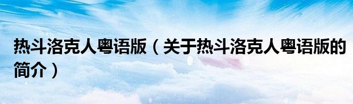 热斗洛克人粤语版（关于热斗洛克人粤语版的简介）