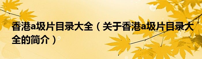 香港a圾片目录大全（关于香港a圾片目录大全的简介）