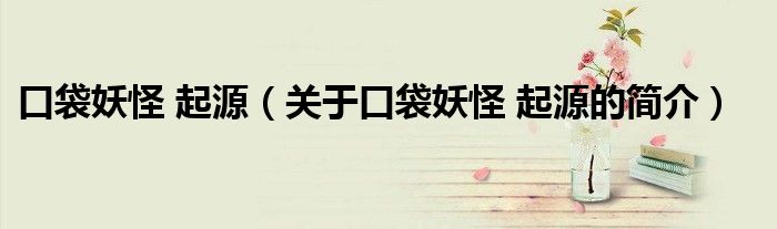 口袋妖怪 起源（关于口袋妖怪 起源的简介）