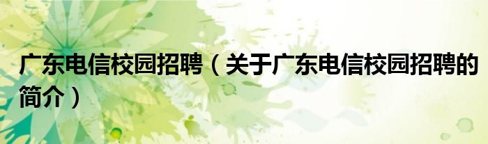 广东电信校园招聘（关于广东电信校园招聘的简介）