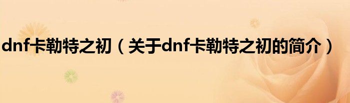 dnf卡勒特之初（关于dnf卡勒特之初的简介）