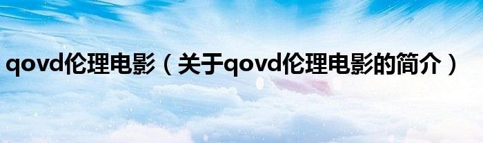 qovd伦理电影（关于qovd伦理电影的简介）