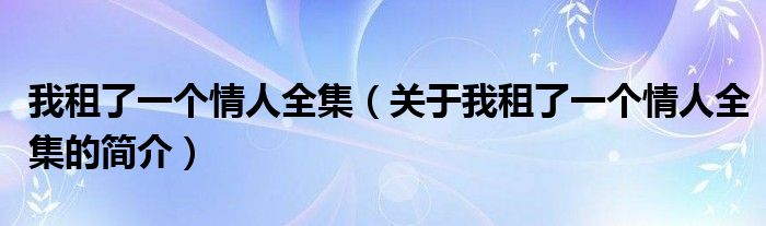 我租了一个情人全集（关于我租了一个情人全集的简介）