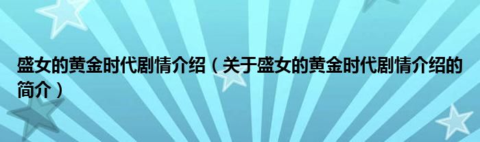 盛女的黄金时代剧情介绍（关于盛女的黄金时代剧情介绍的简介）