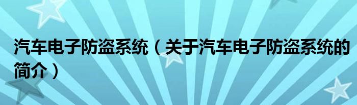 汽车电子防盗系统（关于汽车电子防盗系统的简介）