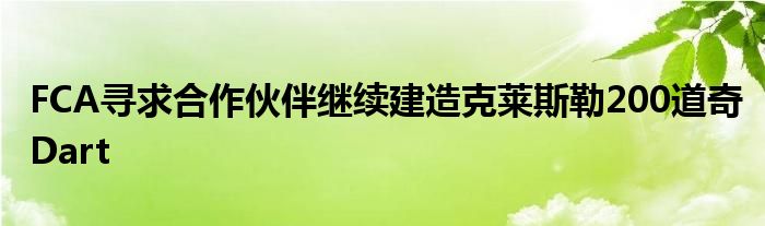 FCA寻求合作伙伴继续建造克莱斯勒200道奇Dart