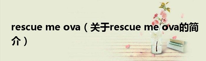 rescue me ova（关于rescue me ova的简介）