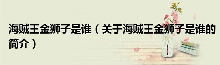海贼王金狮子是谁（关于海贼王金狮子是谁的简介）