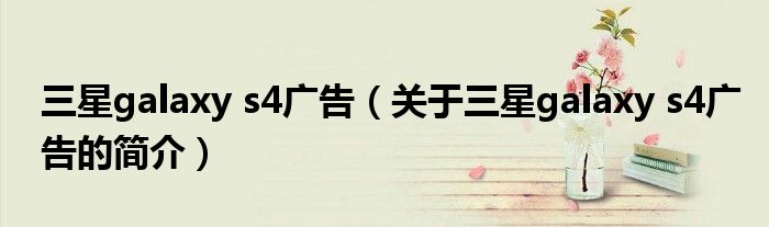 三星galaxy s4广告（关于三星galaxy s4广告的简介）