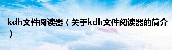 kdh文件阅读器（关于kdh文件阅读器的简介）