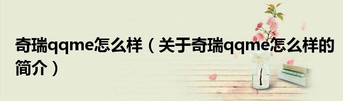 奇瑞qqme怎么样（关于奇瑞qqme怎么样的简介）