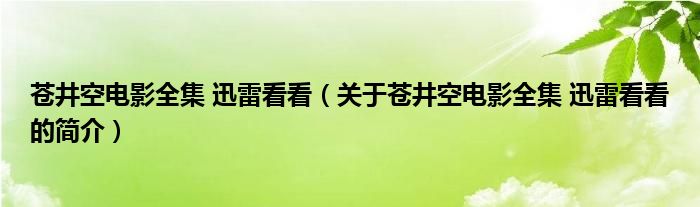 苍井空电影全集 迅雷看看（关于苍井空电影全集 迅雷看看的简介）