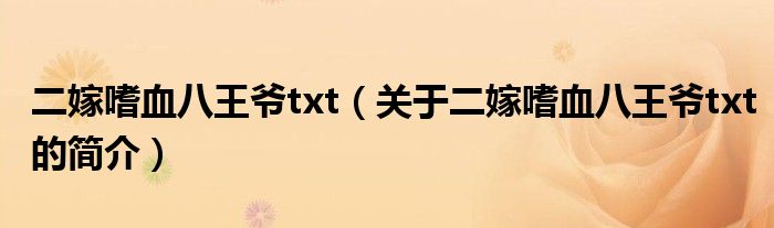 二嫁嗜血八王爷txt（关于二嫁嗜血八王爷txt的简介）