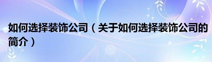 如何选择装饰公司（关于如何选择装饰公司的简介）