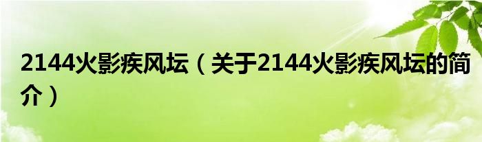 2144火影疾风坛（关于2144火影疾风坛的简介）