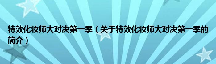 特效化妆师大对决第一季（关于特效化妆师大对决第一季的简介）