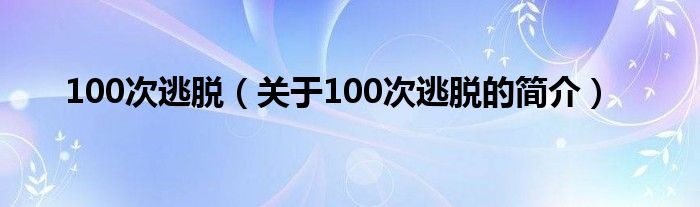 100次逃脱（关于100次逃脱的简介）