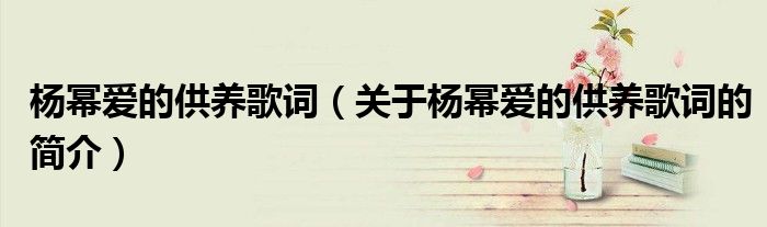 杨幂爱的供养歌词（关于杨幂爱的供养歌词的简介）